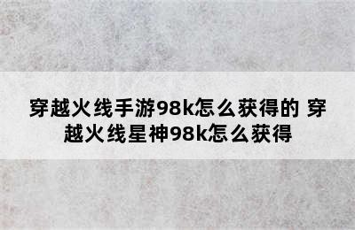 穿越火线手游98k怎么获得的 穿越火线星神98k怎么获得